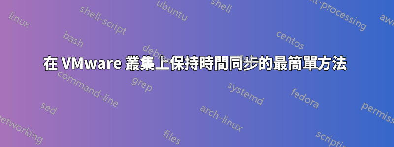 在 VMware 叢集上保持時間同步的最簡單方法