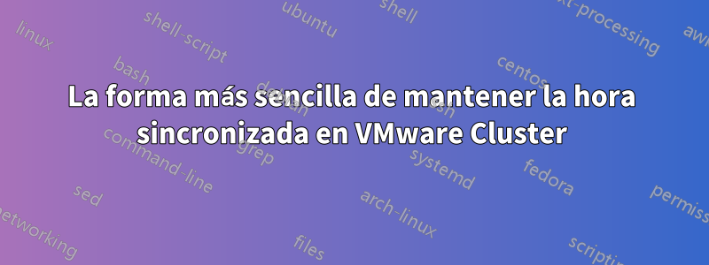 La forma más sencilla de mantener la hora sincronizada en VMware Cluster