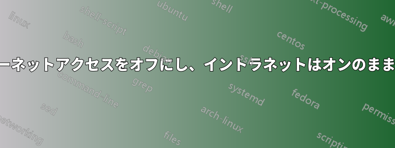 インターネットアクセスをオフにし、イントラネットはオンのままにする