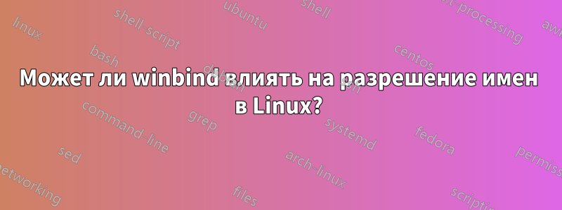 Может ли winbind влиять на разрешение имен в Linux?