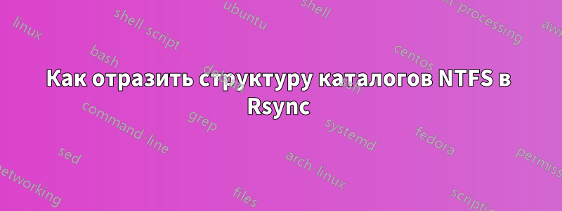 Как отразить структуру каталогов NTFS в Rsync