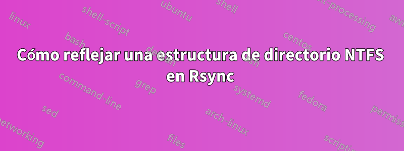 Cómo reflejar una estructura de directorio NTFS en Rsync