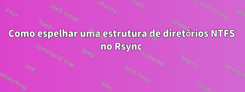 Como espelhar uma estrutura de diretórios NTFS no Rsync
