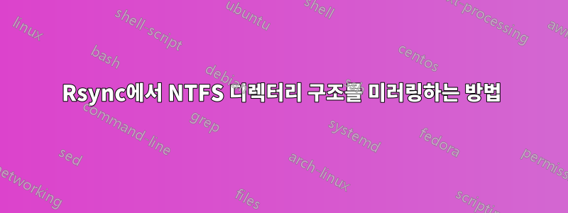 Rsync에서 NTFS 디렉터리 구조를 미러링하는 방법