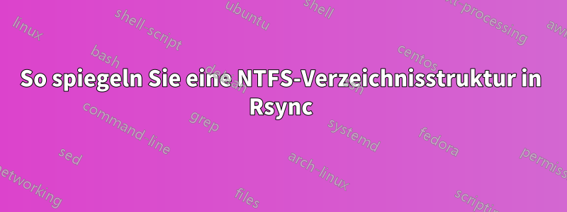 So spiegeln Sie eine NTFS-Verzeichnisstruktur in Rsync