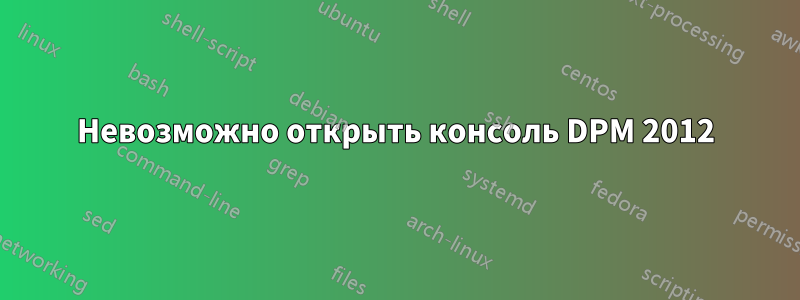 Невозможно открыть консоль DPM 2012