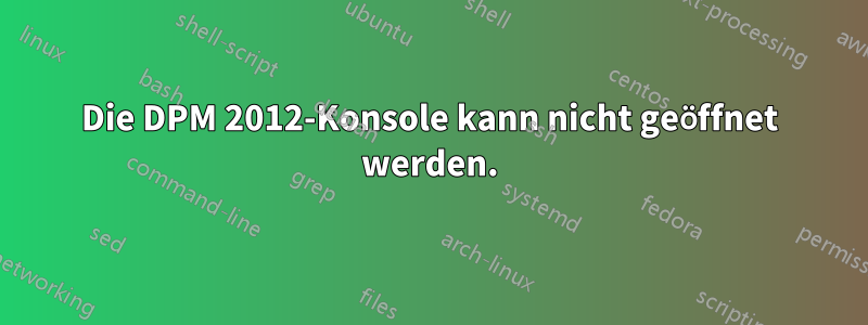Die DPM 2012-Konsole kann nicht geöffnet werden.