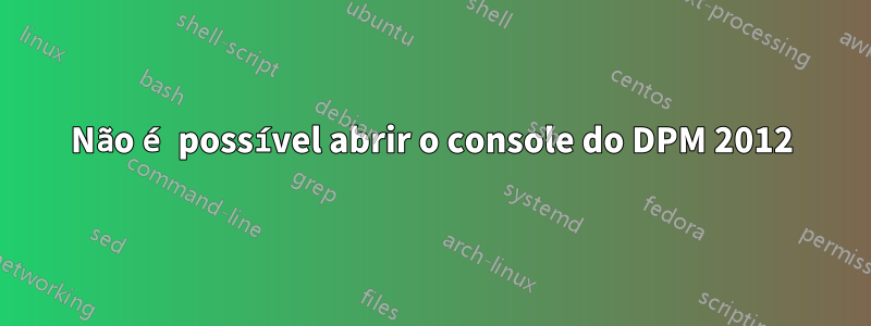 Não é possível abrir o console do DPM 2012