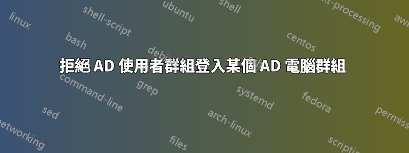 拒絕 AD 使用者群組登入某個 AD 電腦群組