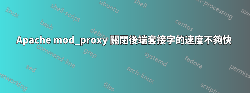 Apache mod_proxy 關閉後端套接字的速度不夠快