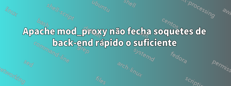 Apache mod_proxy não fecha soquetes de back-end rápido o suficiente