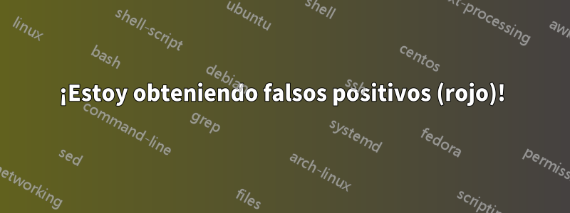 ¡Estoy obteniendo falsos positivos (rojo)!