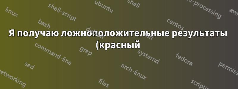 Я получаю ложноположительные результаты (красный)!