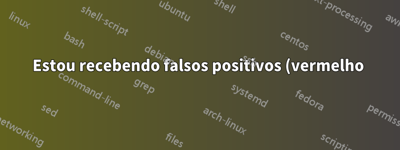 Estou recebendo falsos positivos (vermelho)!