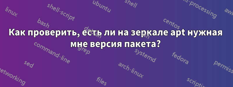 Как проверить, есть ли на зеркале apt нужная мне версия пакета?