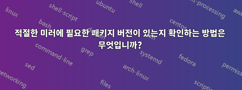 적절한 미러에 필요한 패키지 버전이 있는지 확인하는 방법은 무엇입니까?