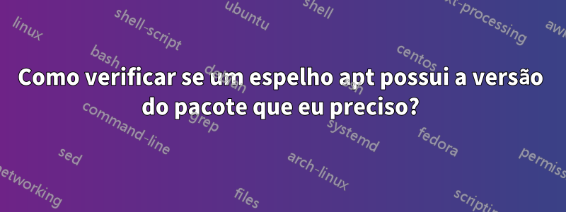 Como verificar se um espelho apt possui a versão do pacote que eu preciso?