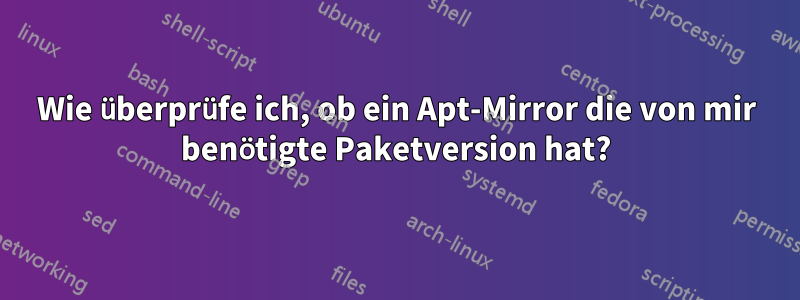 Wie überprüfe ich, ob ein Apt-Mirror die von mir benötigte Paketversion hat?