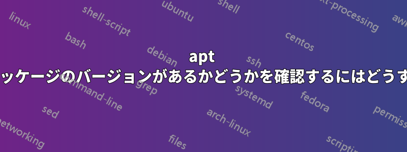 apt ミラーに必要なパッケージのバージョンがあるかどうかを確認するにはどうすればいいですか?