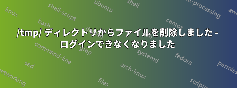 /tmp/ ディレクトリからファイルを削除しました - ログインできなくなりました