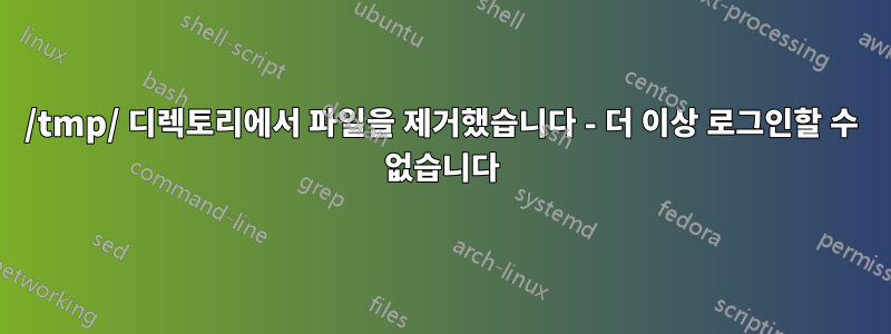 /tmp/ 디렉토리에서 파일을 제거했습니다 - 더 이상 로그인할 수 없습니다
