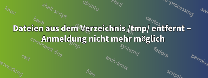 Dateien aus dem Verzeichnis /tmp/ entfernt – Anmeldung nicht mehr möglich