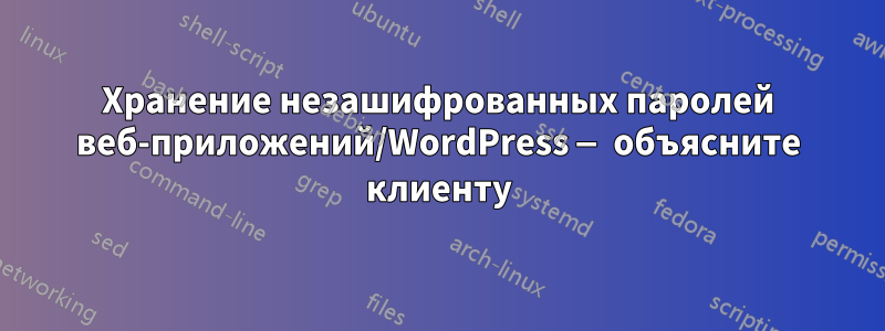 Хранение незашифрованных паролей веб-приложений/WordPress — объясните клиенту
