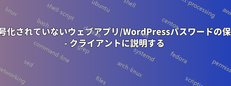 暗号化されていないウェブアプリ/WordPressパスワードの保存 - クライアントに説明する