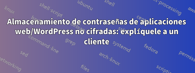 Almacenamiento de contraseñas de aplicaciones web/WordPress no cifradas: explíquele a un cliente