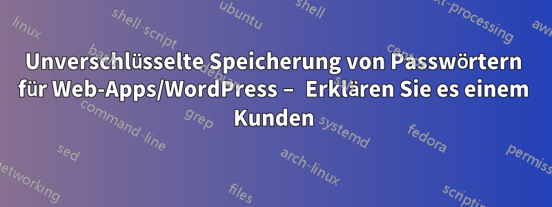 Unverschlüsselte Speicherung von Passwörtern für Web-Apps/WordPress – Erklären Sie es einem Kunden