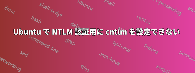 Ubuntu で NTLM 認証用に cntlm を設定できない