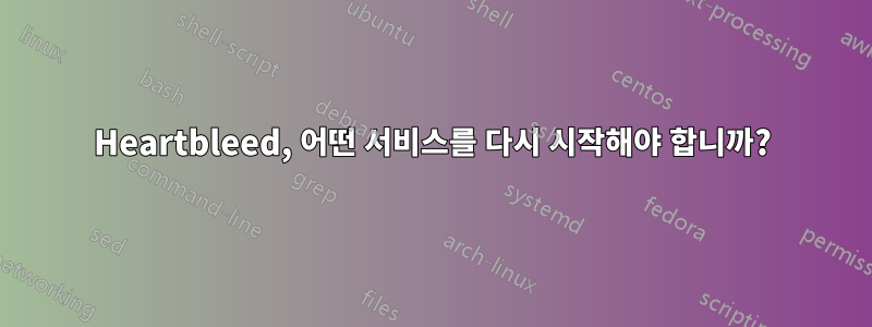 Heartbleed, 어떤 서비스를 다시 시작해야 합니까?