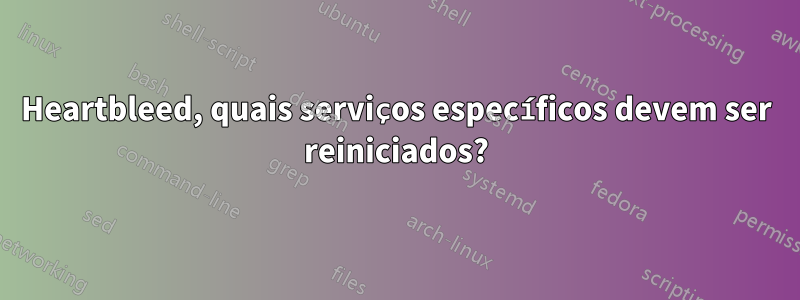 Heartbleed, quais serviços específicos devem ser reiniciados?