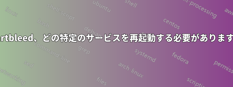 Heartbleed、どの特定のサービスを再起動する必要がありますか?