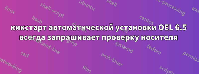кикстарт автоматической установки OEL 6.5 всегда запрашивает проверку носителя