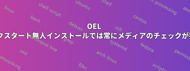 OEL 6.5のキックスタート無人インストールでは常にメディアのチェックが要求される