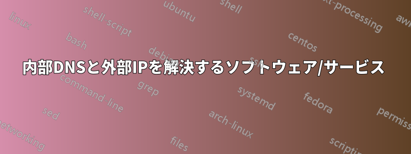 内部DNSと外部IPを解決するソフトウェア/サービス