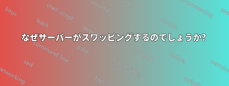 なぜサーバーがスワッピングするのでしょうか?