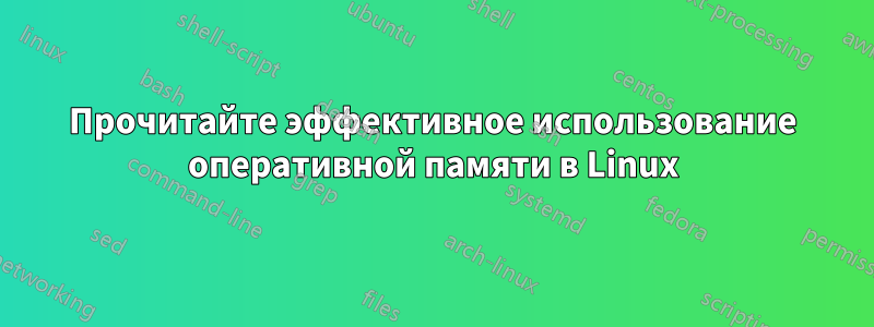 Прочитайте эффективное использование оперативной памяти в Linux