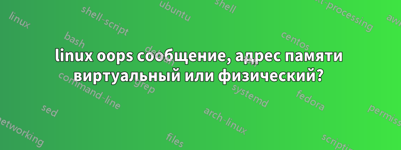 linux oops сообщение, адрес памяти виртуальный или физический?