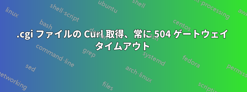 .cgi ファイルの Curl 取得、常に 504 ゲートウェイ タイムアウト