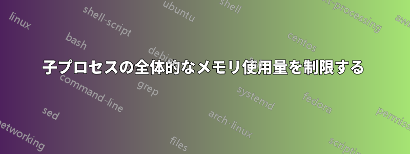 子プロセスの全体的なメモリ使用量を制限する