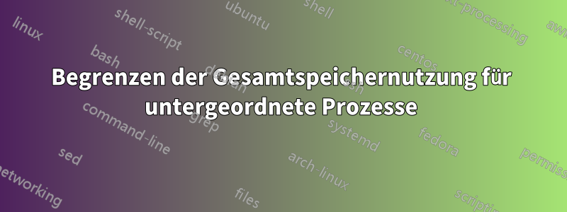 Begrenzen der Gesamtspeichernutzung für untergeordnete Prozesse