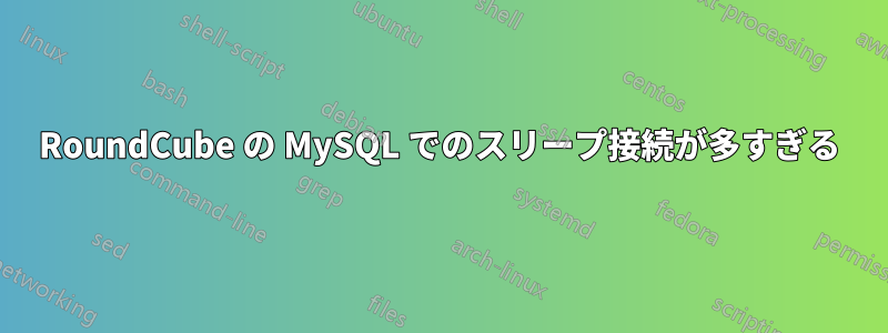 RoundCube の MySQL でのスリープ接続が多すぎる