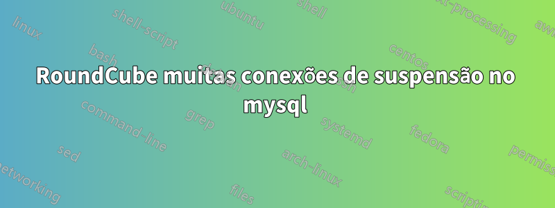 RoundCube muitas conexões de suspensão no mysql