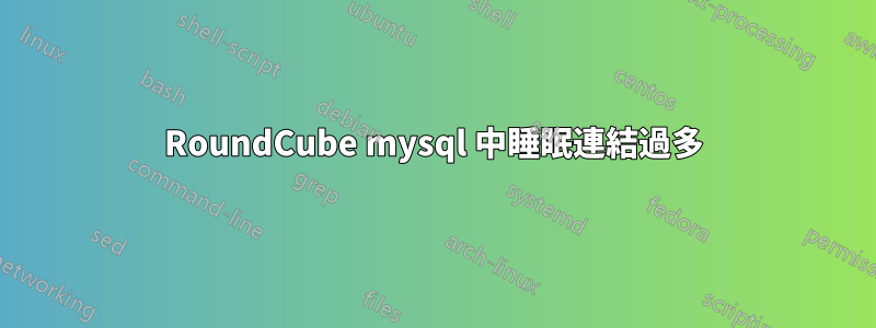 RoundCube mysql 中睡眠連結過多
