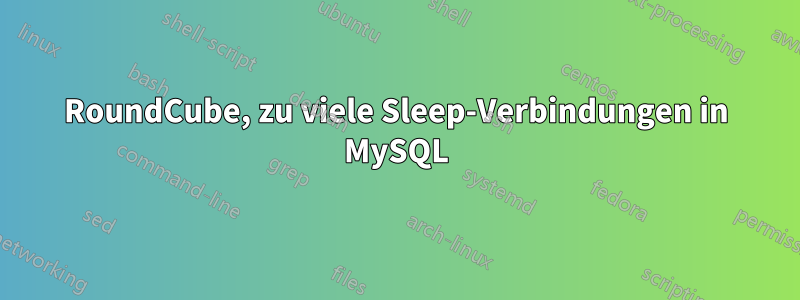RoundCube, zu viele Sleep-Verbindungen in MySQL