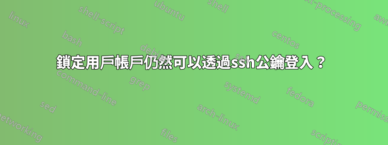 鎖定用戶帳戶仍然可以透過ssh公鑰登入？