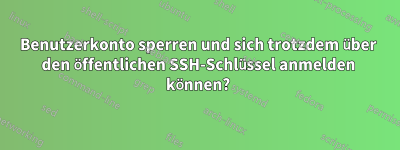 Benutzerkonto sperren und sich trotzdem über den öffentlichen SSH-Schlüssel anmelden können?