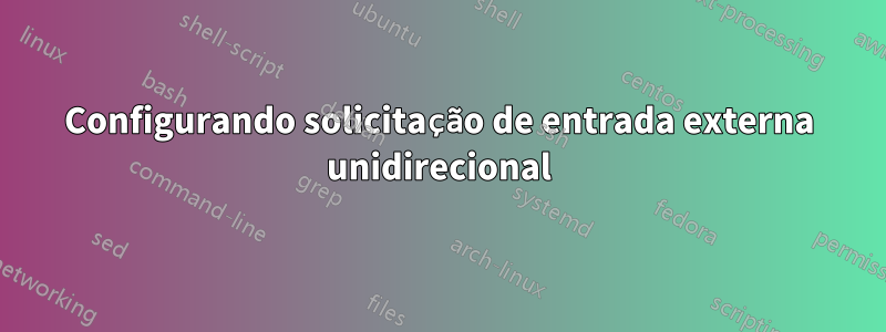 Configurando solicitação de entrada externa unidirecional